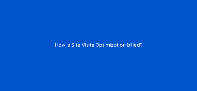 how is site visits optimization billed 123050