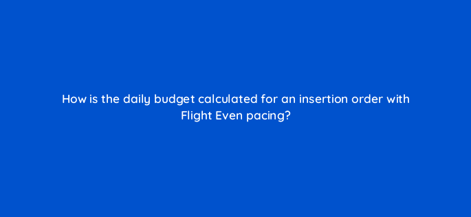 how is the daily budget calculated for an insertion order with flight even pacing 10037