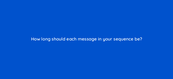 how long should each message in your sequence be 5074