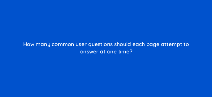 how many common user questions should each page attempt to answer at one time 17340