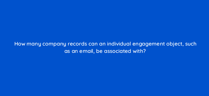 how many company records can an individual engagement object such as an email be associated with 127838 2