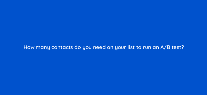 how many contacts do you need on your list to run an a b test 4280