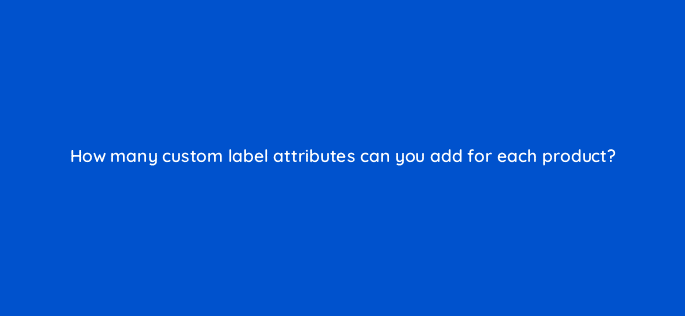 how many custom label attributes can you add for each product 80375