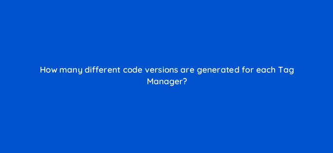 how many different code versions are generated for each tag manager 94661