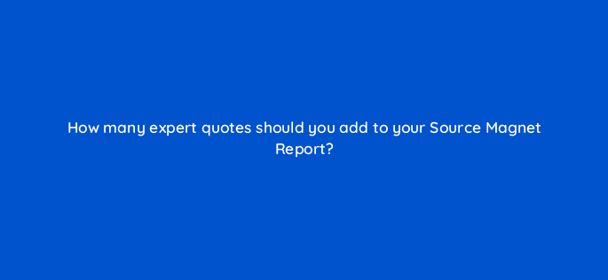 how many expert quotes should you add to your source magnet report 96163