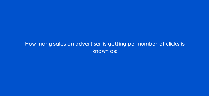 how many sales an advertiser is getting per number of clicks is known as 80467