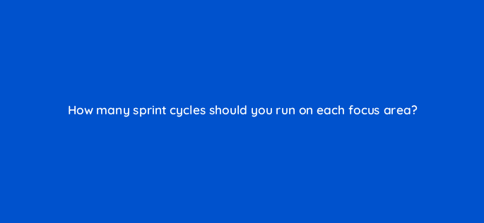 how many sprint cycles should you run on each focus area 4456