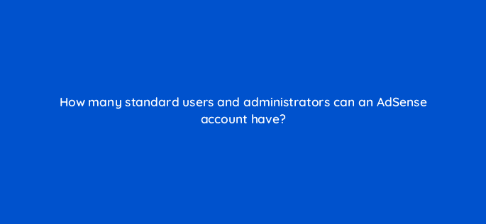 how many standard users and administrators can an adsense account have 96012
