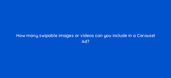 how many swipable images or videos can you include in a carousel ad 123080