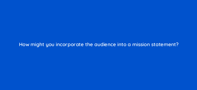 how might you incorporate the audience into a mission statement 8491