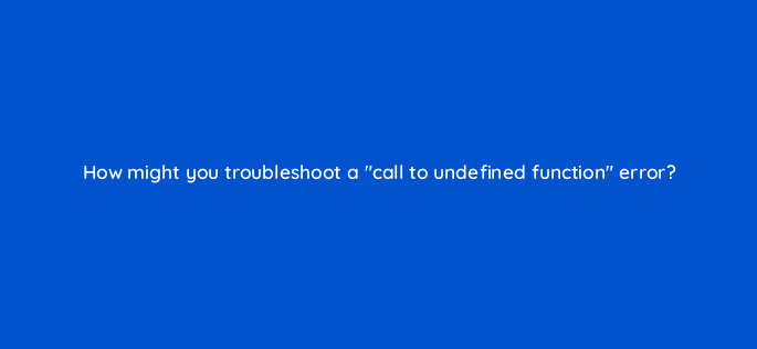 how might you troubleshoot a call to undefined function error 49011