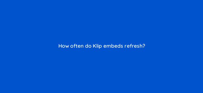 how often do klip embeds refresh 12443