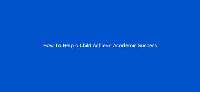 how to help a child achieve academic success 112949