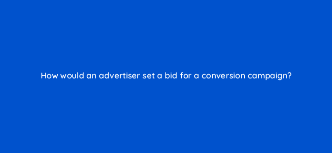 how would an advertiser set a bid for a conversion campaign 128753 2