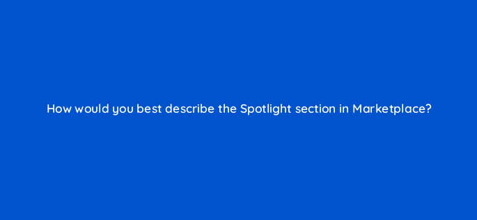 how would you best describe the spotlight section in marketplace 15620
