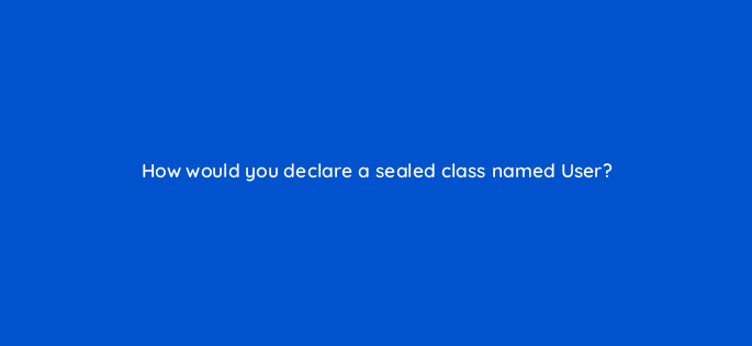 how would you declare a sealed class named user 76964