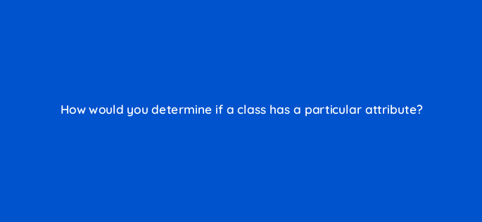 how would you determine if a class has a particular attribute 76929