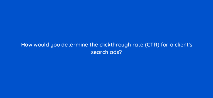how would you determine the clickthrough rate ctr for a clients search ads 1976