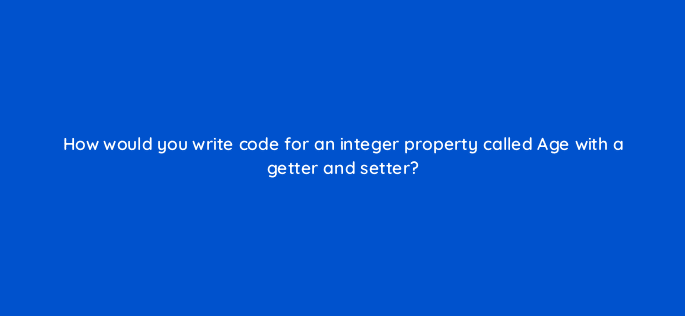 how would you write code for an integer property called age with a getter and setter 76945