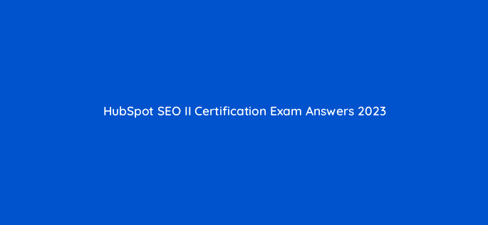 hubspot seo ii certification exam answers 2023 113657