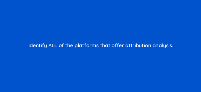 identify all of the platforms that offer attribution analysis 10814