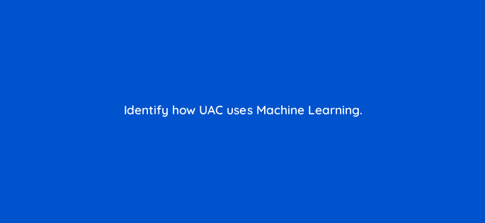 identify how uac uses machine learning 10985
