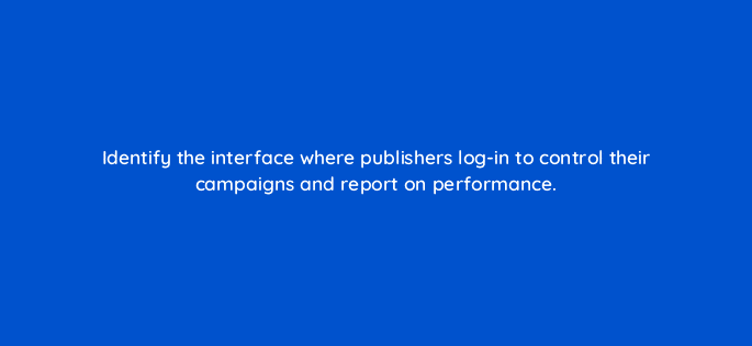 identify the interface where publishers log in to control their campaigns and report on performance 11061