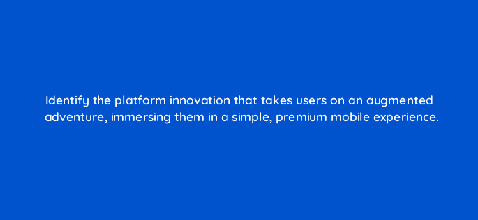 identify the platform innovation that takes users on an augmented adventure immersing them in a simple premium mobile