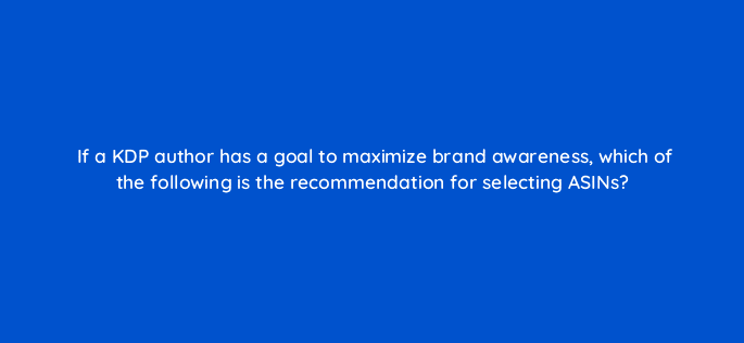 if a kdp author has a goal to maximize brand awareness which of the following is the recommendation for selecting asins 36970