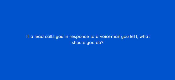 if a lead calls you in response to a voicemail you left what should you do 5102