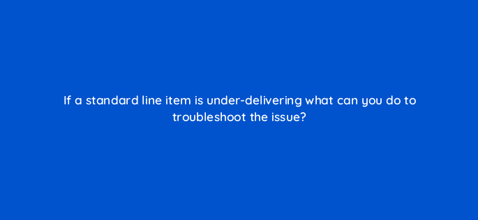 if a standard line item is under delivering what can you do to troubleshoot the issue 15143