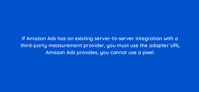 if amazon ads has an existing server to server integration with a third party measurement provider you must use the adapter url amazon ads provides you cannot use a