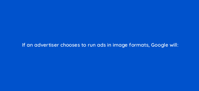 if an advertiser chooses to run ads in image formats google will 1151