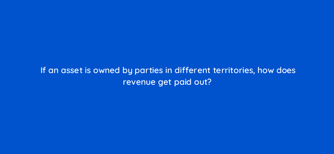 if an asset is owned by parties in different territories how does revenue get paid out 8595