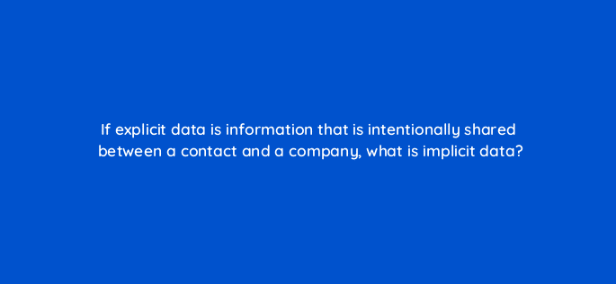 if explicit data is information that is intentionally shared between a contact and a company what is implicit data 4363