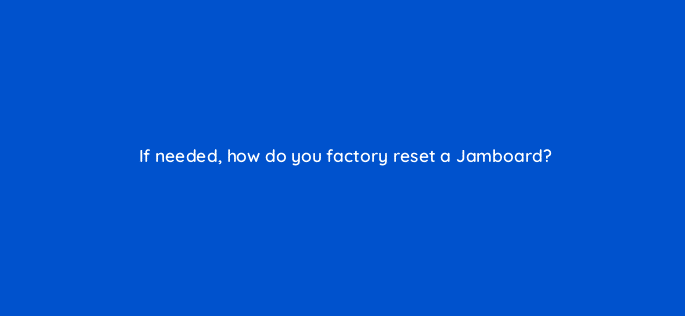 if needed how do you factory reset a jamboard 10683