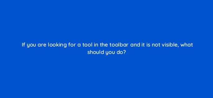 if you are looking for a tool in the toolbar and it is not visible what should you do 48072