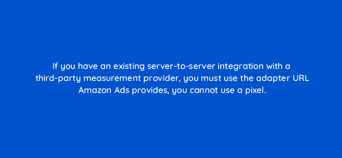 if you have an existing server to server integration with a third party measurement provider you must use the adapter url amazon ads provides you cannot use a