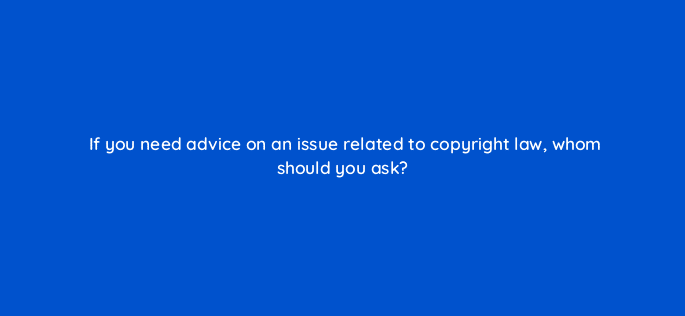 if you need advice on an issue related to copyright law whom should you ask 8695