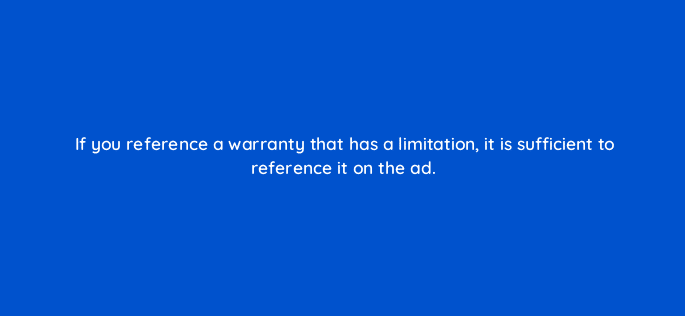 if you reference a warranty that has a limitation it is sufficient to reference it on the ad 117149