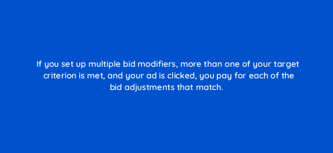 if you set up multiple bid modifiers more than one of your target criterion is met and your ad is clicked you pay for each of the bid adjustments that match 96056