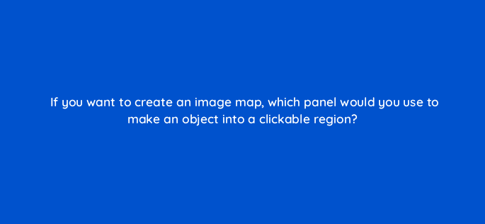 if you want to create an image map which panel would you use to make an object into a clickable region 48077