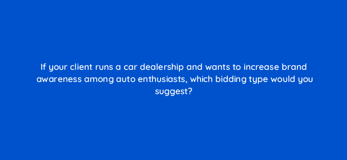 if your client runs a car dealership and wants to increase brand awareness among auto enthusiasts which bidding type would you suggest 1193