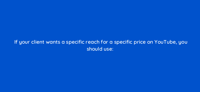 if your client wants a specific reach for a specific price on youtube you should use 2448