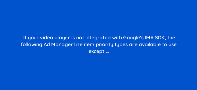 if your video player is not integrated with googles ima sdk the following ad manager line item priority types are available to use
