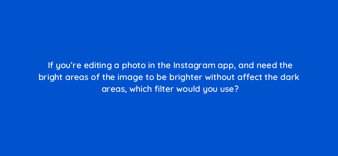 if youre editing a photo in the instagram app and need the bright areas of the image to be brighter without affect the dark areas which filter would you use 95895