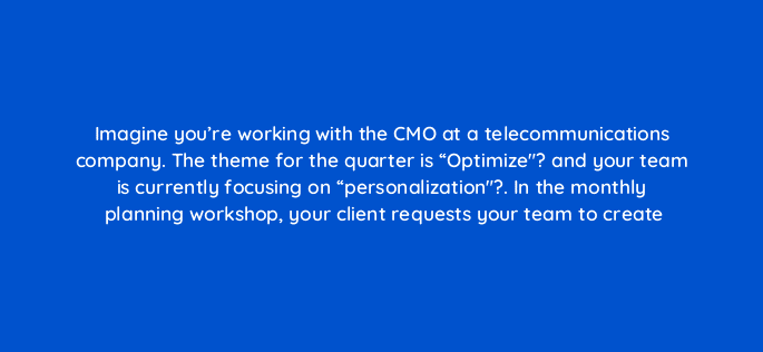 imagine youre working with the cmo at a telecommunications company the theme for the quarter is optimize and your team is currently focusing on personalization in the 5825