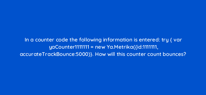 in a counter code the following information is entered try var yacounter1111111 new ya metrikaid1111111 accuratetrackbounce5000 how will this counter count bounces 11941