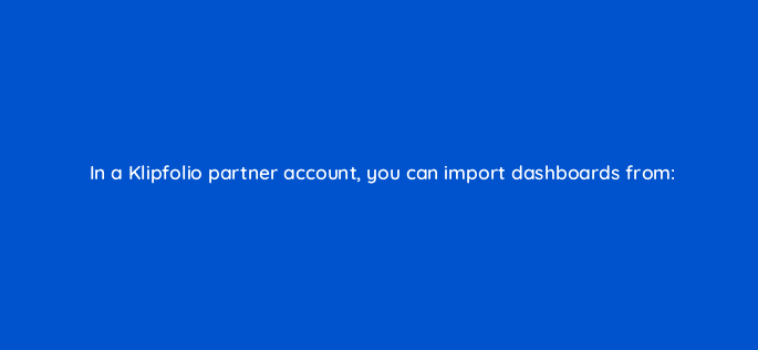 in a klipfolio partner account you can import dashboards from 12771