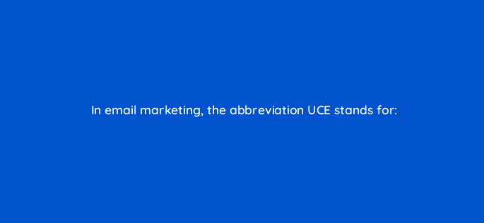 in email marketing the abbreviation uce stands for 7781